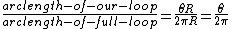 \frac{arc length -of- our- loop}{arc length- of- full- loop}= \frac{\theta R}{2\pi R} = \frac{\theta}{2\pi} 